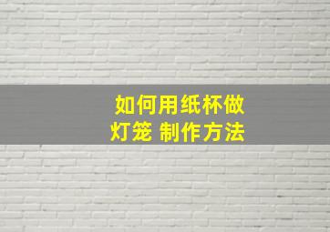 如何用纸杯做灯笼 制作方法